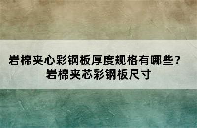 岩棉夹心彩钢板厚度规格有哪些？ 岩棉夹芯彩钢板尺寸